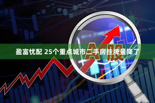 盈富忧配 25个重点城市二手房挂牌量降了